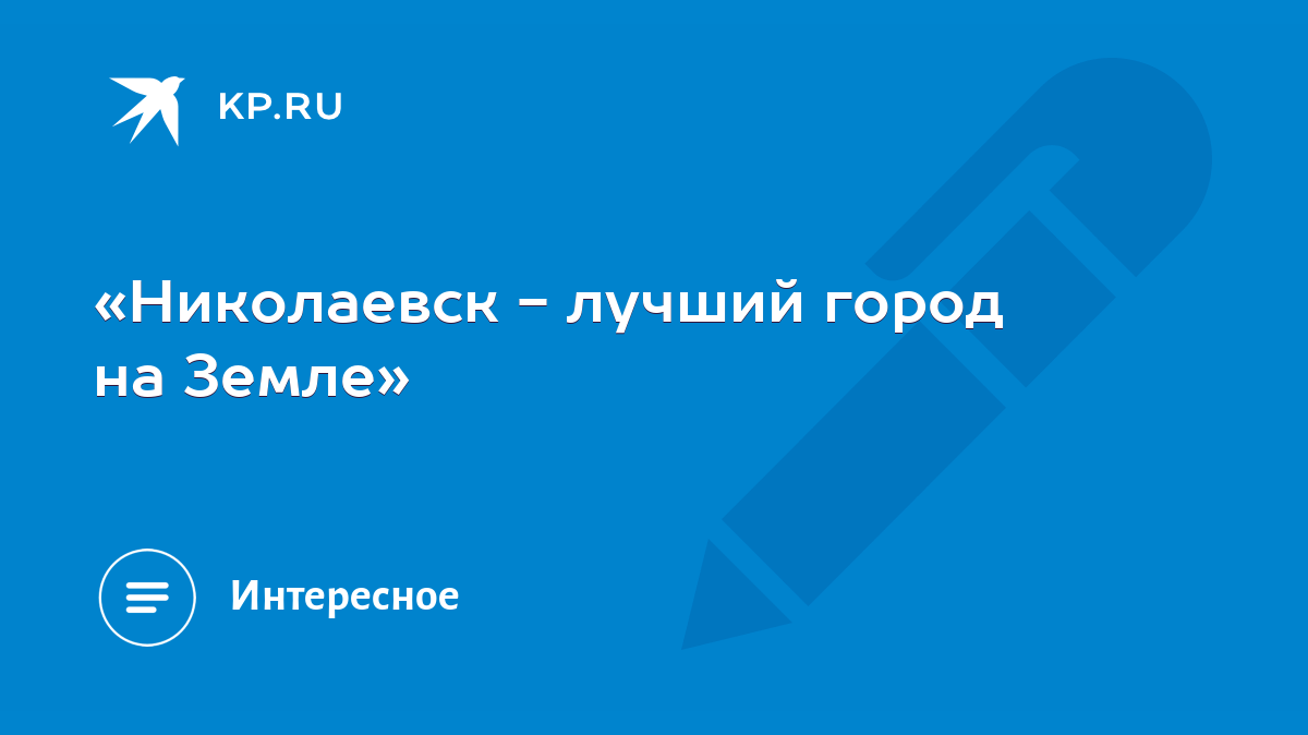 Николаевск - лучший город на Земле» - KP.RU