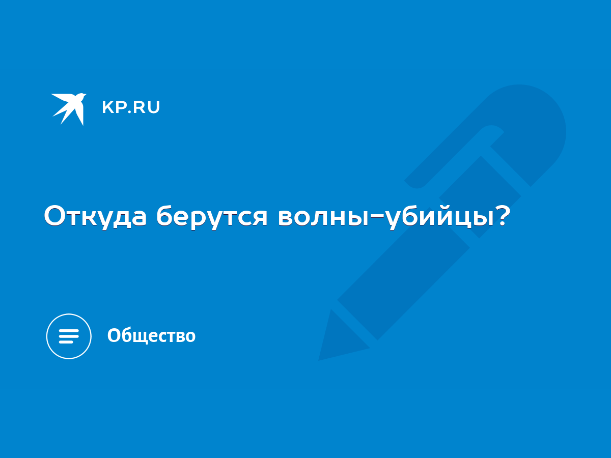 Откуда берутся волны-убийцы? - KP.RU