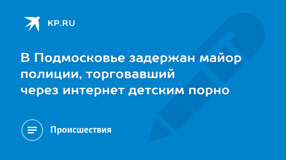 В Подмосковье задержан майор полиции, торговавший через интернет детским  порно - KP.RU