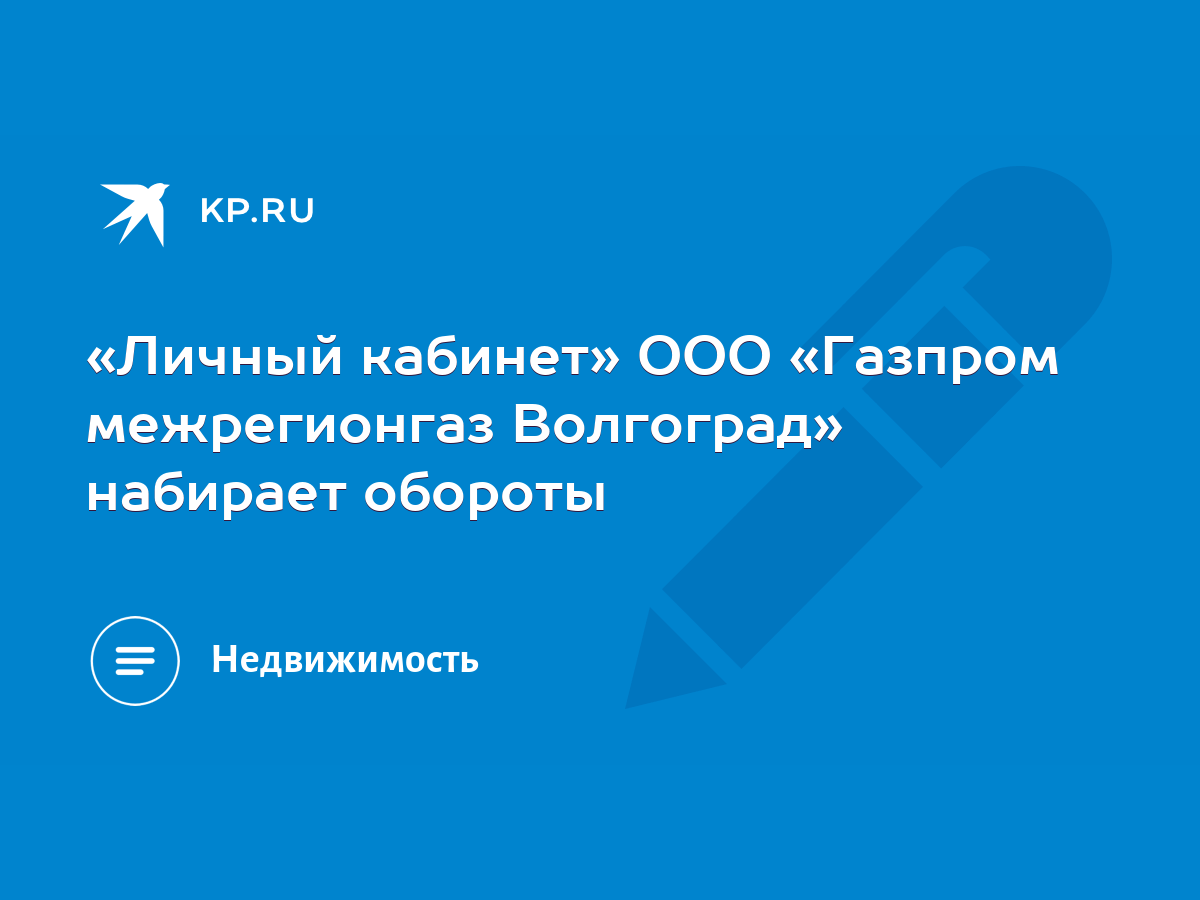 Личный кабинет» ООО «Газпром межрегионгаз Волгоград» набирает обороты -  KP.RU