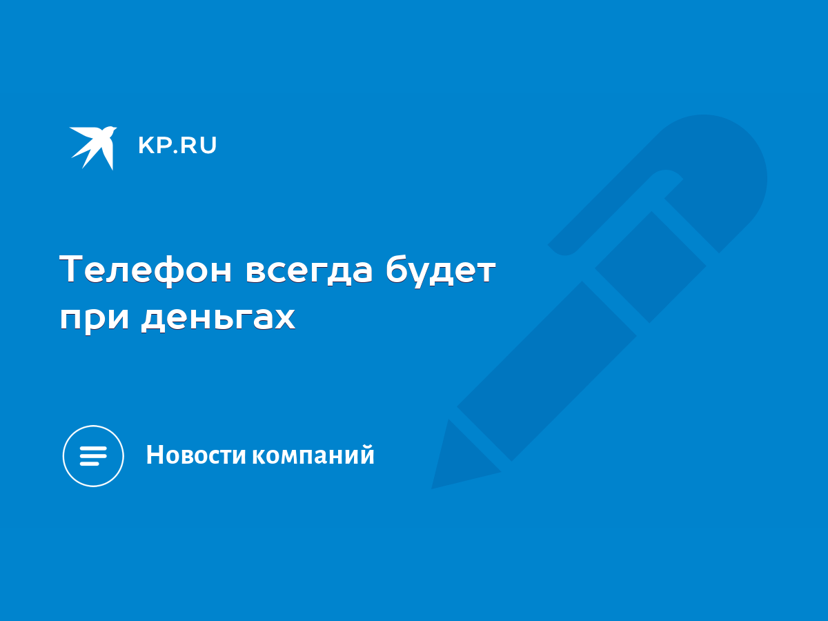 Телефон всегда будет при деньгах - KP.RU