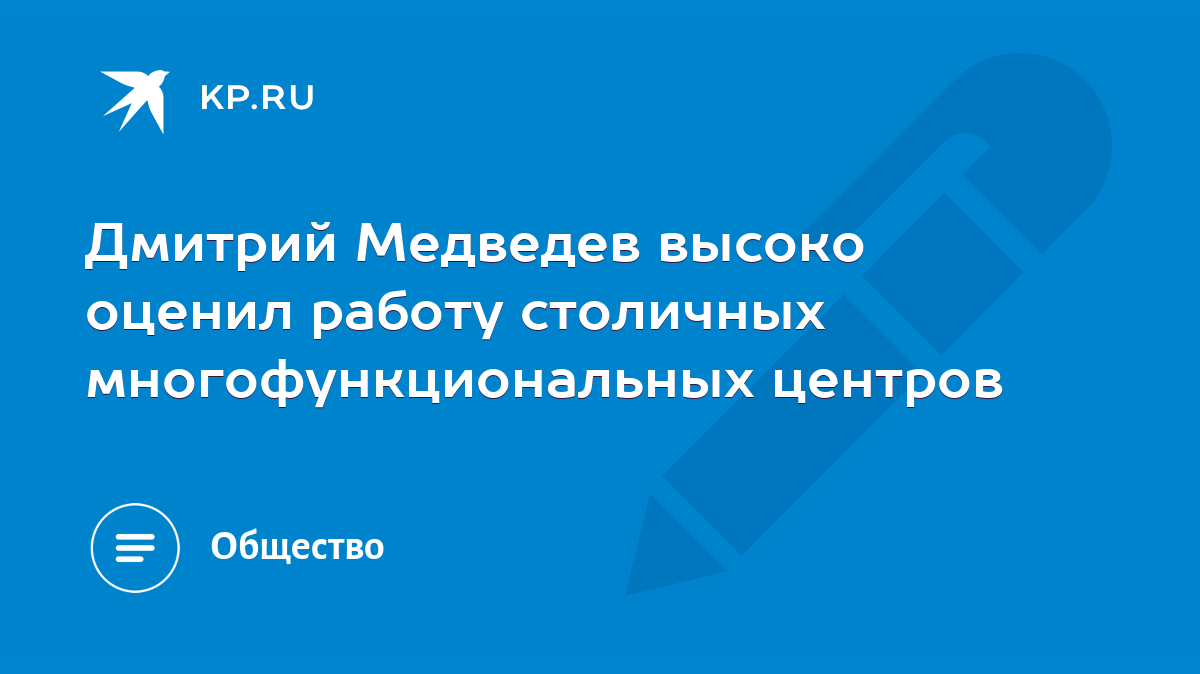 Дмитрий Медведев высоко оценил работу столичных многофункциональных центров  - KP.RU