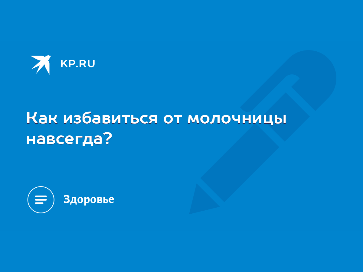 Как избавиться от молочницы навсегда? - KP.RU