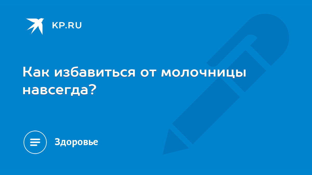 Как избавиться от молочницы навсегда? - KP.RU