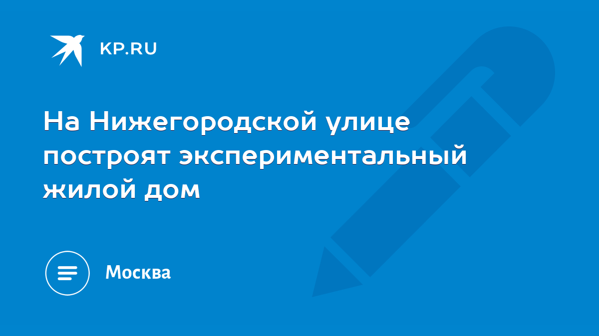 На Нижегородской улице построят экспериментальный жилой дом - KP.RU