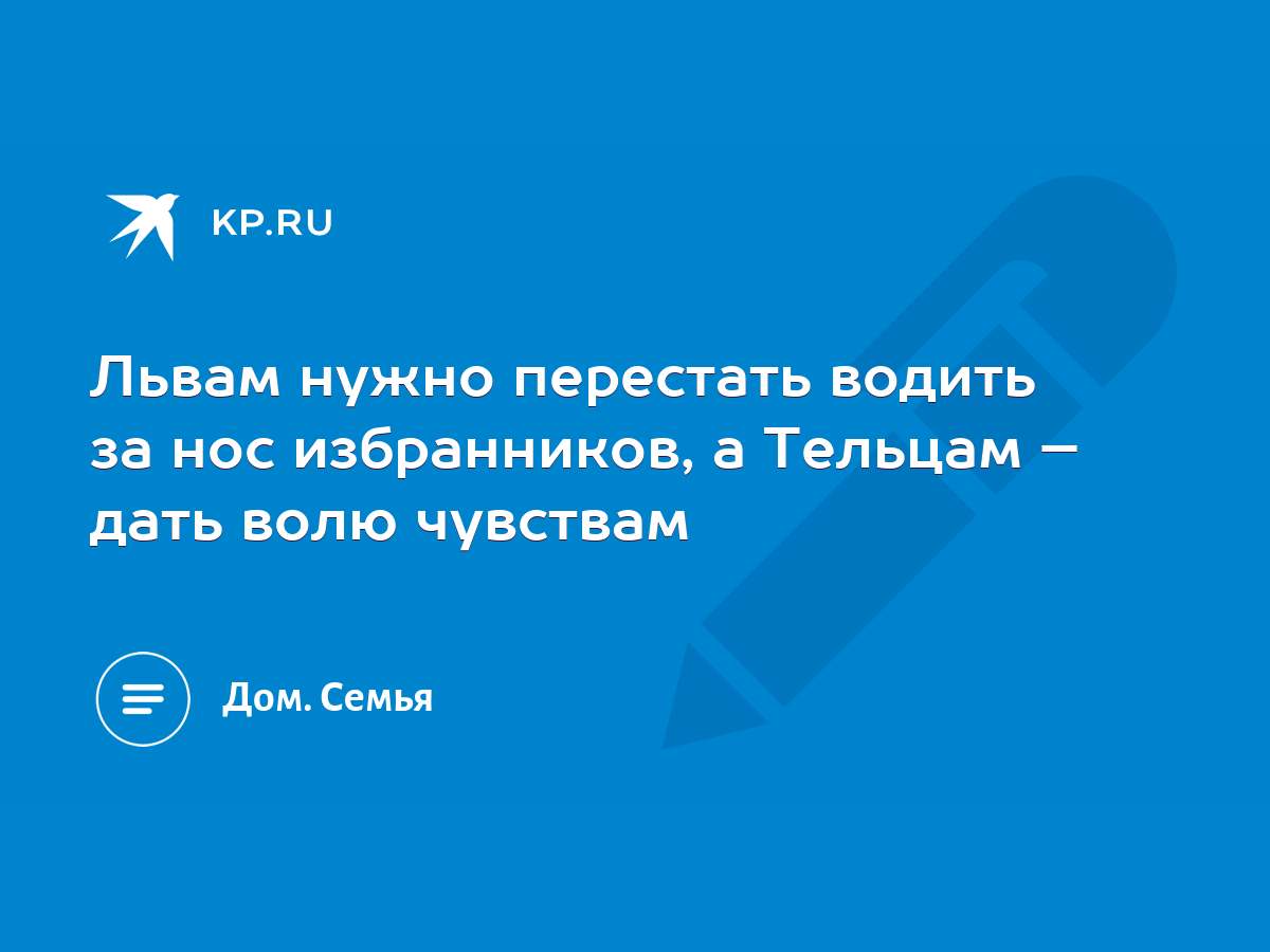 Львам нужно перестать водить за нос избранников, а Тельцам – дать волю  чувствам - KP.RU