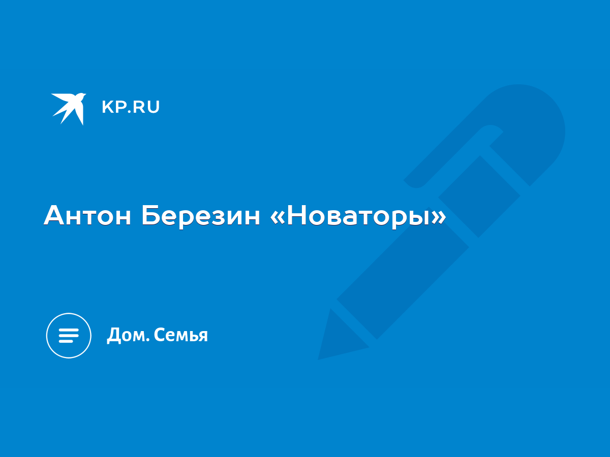 Антон Березин «Новаторы» - KP.RU