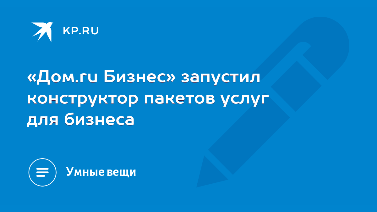 Дом.ru Бизнес» запустил конструктор пакетов услуг для бизнеса - KP.RU