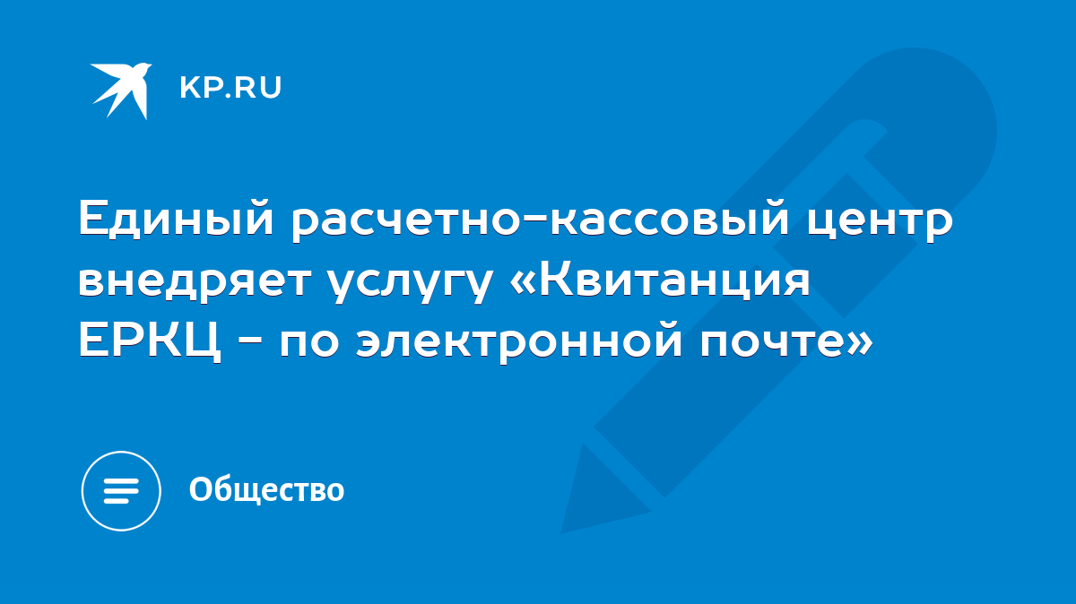 Единый расчетно-кассовый центр внедряет услугу «Квитанция ЕРКЦ - по  электронной почте» - KP.RU