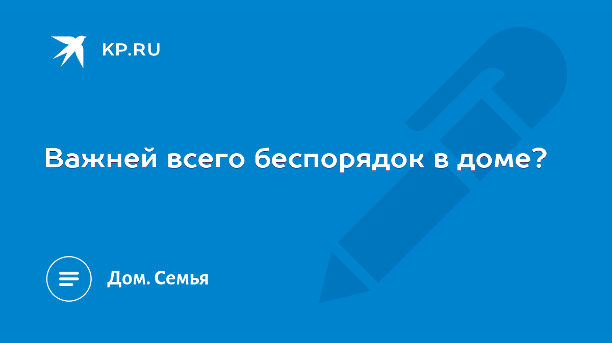 Важней всего беспорядок в доме? - KP.RU