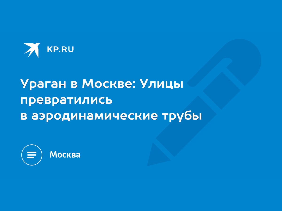 Ураган в Москве: Улицы превратились в аэродинамические трубы - KP.RU