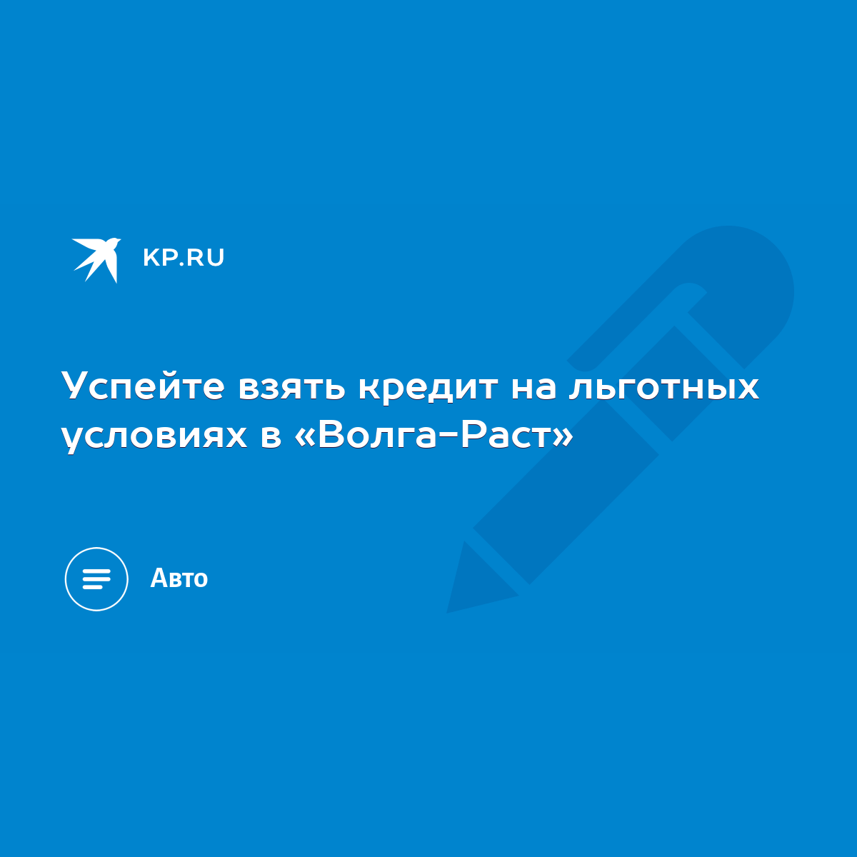 Успейте взять кредит на льготных условиях в «Волга-Раст» - KP.RU