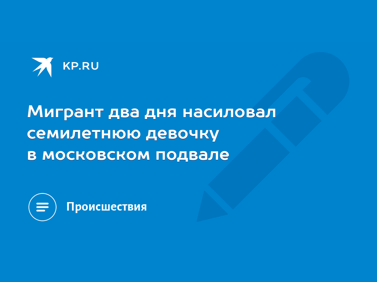 Мигрант два дня насиловал семилетнюю девочку в московском подвале - KP.RU