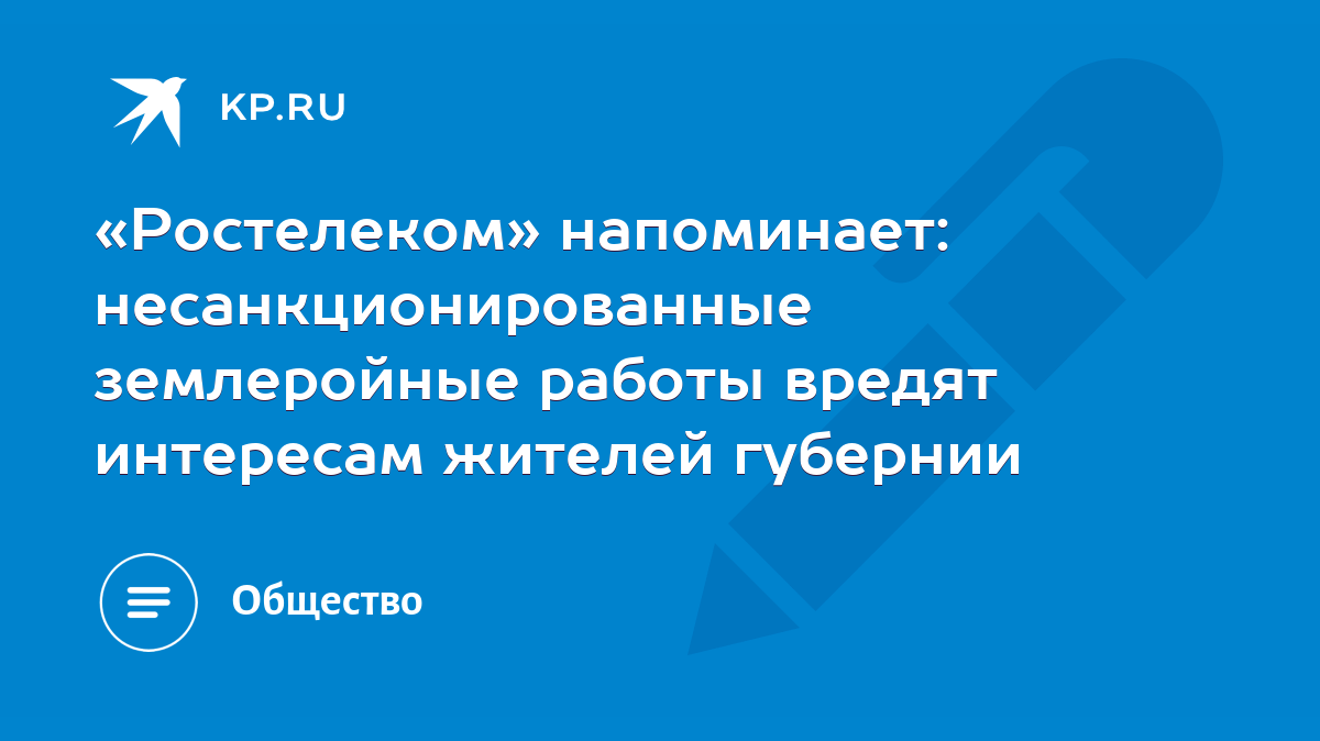 Ростелеком» напоминает: несанкционированные землеройные работы вредят  интересам жителей губернии - KP.RU