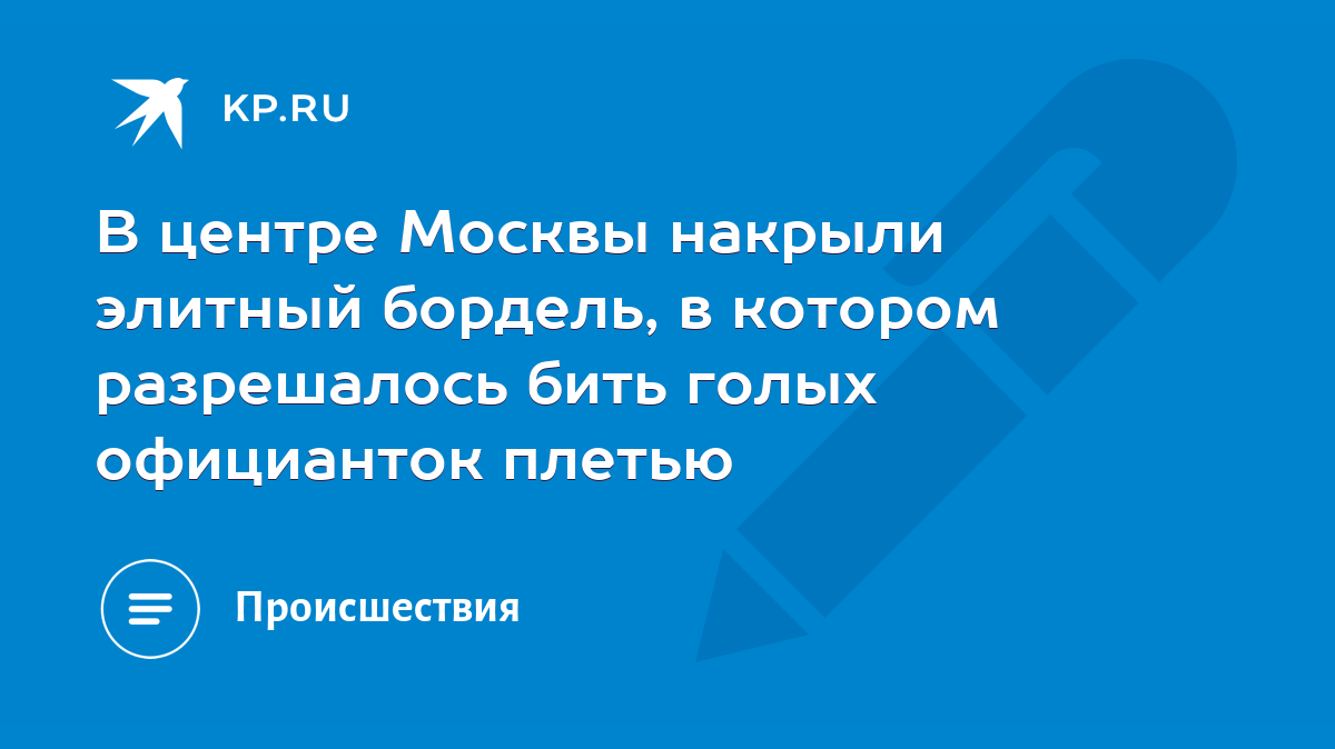 В центре Москвы накрыли элитный бордель, в котором разрешалось бить голых  официанток плетью - KP.RU