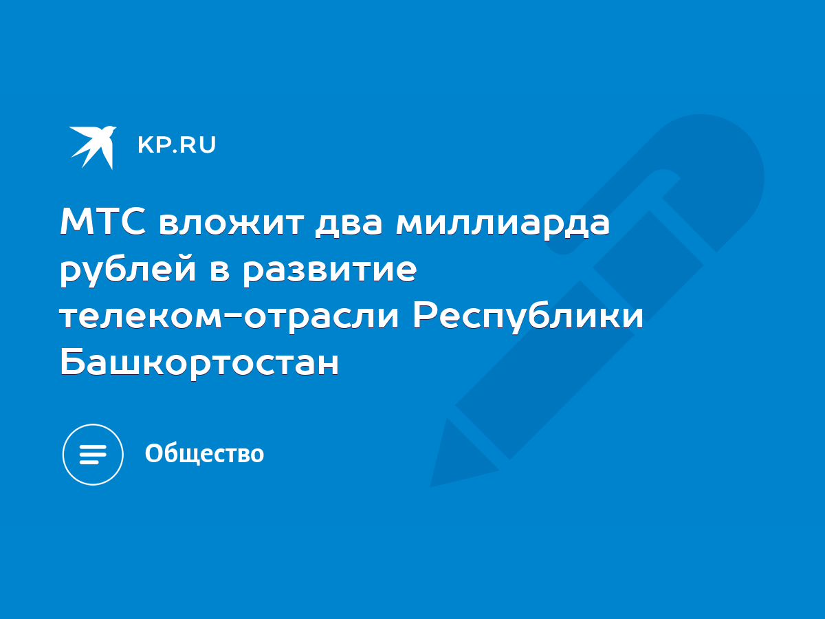 МТС вложит два миллиарда рублей в развитие телеком-отрасли Республики  Башкортостан - KP.RU