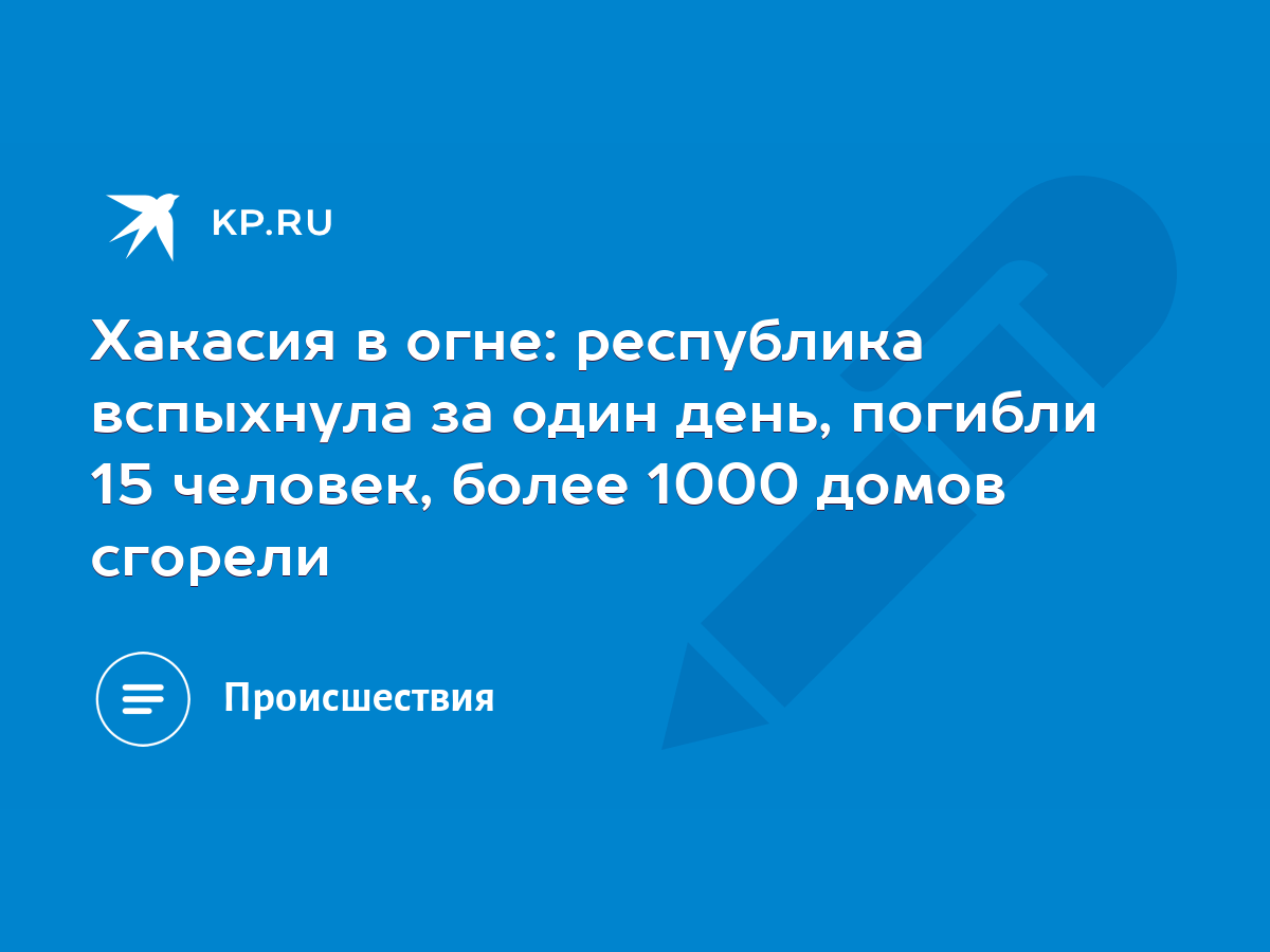 Хакасия в огне: республика вспыхнула за один день, погибли 15 человек,  более 1000 домов сгорели - KP.RU