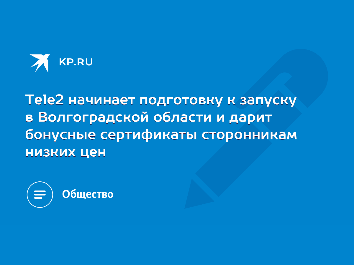 Tele2 начинает подготовку к запуску в Волгоградской области и дарит  бонусные сертификаты сторонникам низких цен - KP.RU