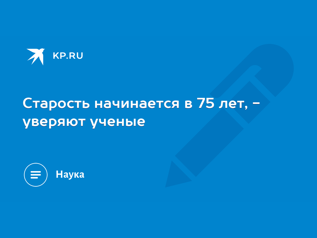 Старость начинается в 75 лет, - уверяют ученые - KP.RU