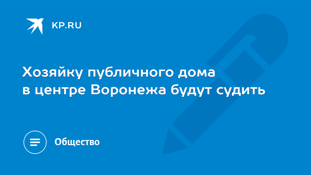 Хозяйку публичного дома в центре Воронежа будут судить - KP.RU