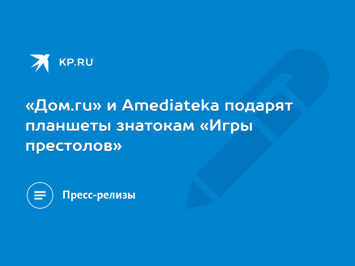 Дом.ru» и Amediateka подарят планшеты знатокам «Игры престолов» - KP.RU