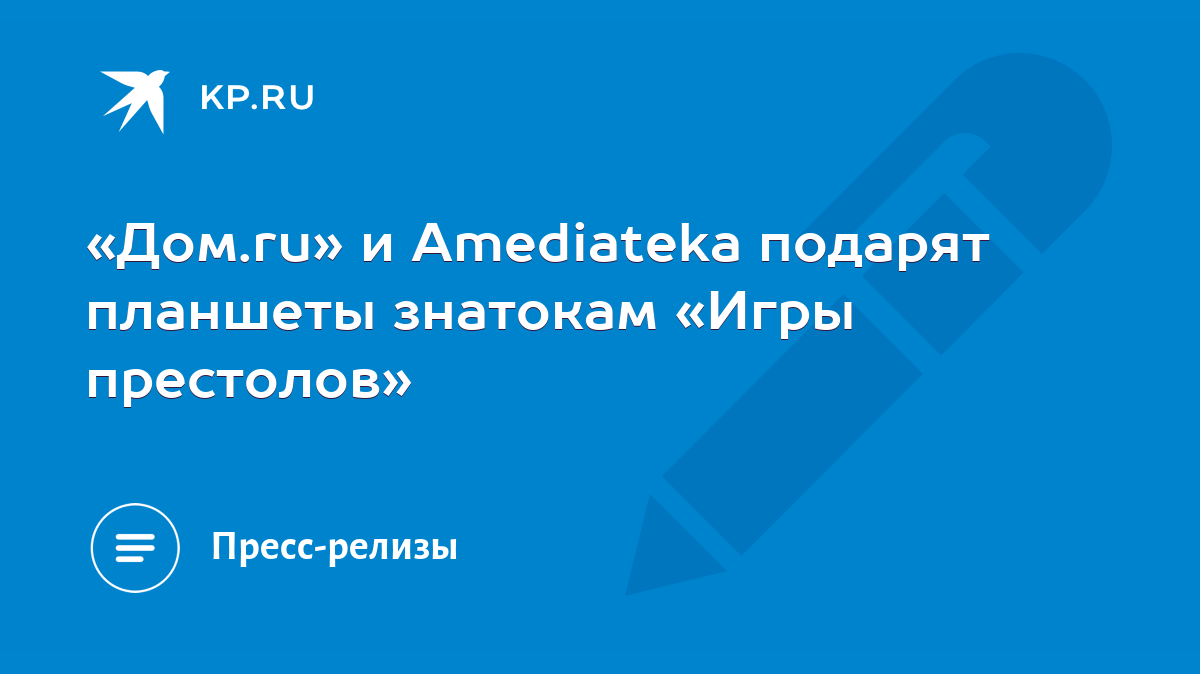 Дом.ru» и Amediateka подарят планшеты знатокам «Игры престолов» - KP.RU