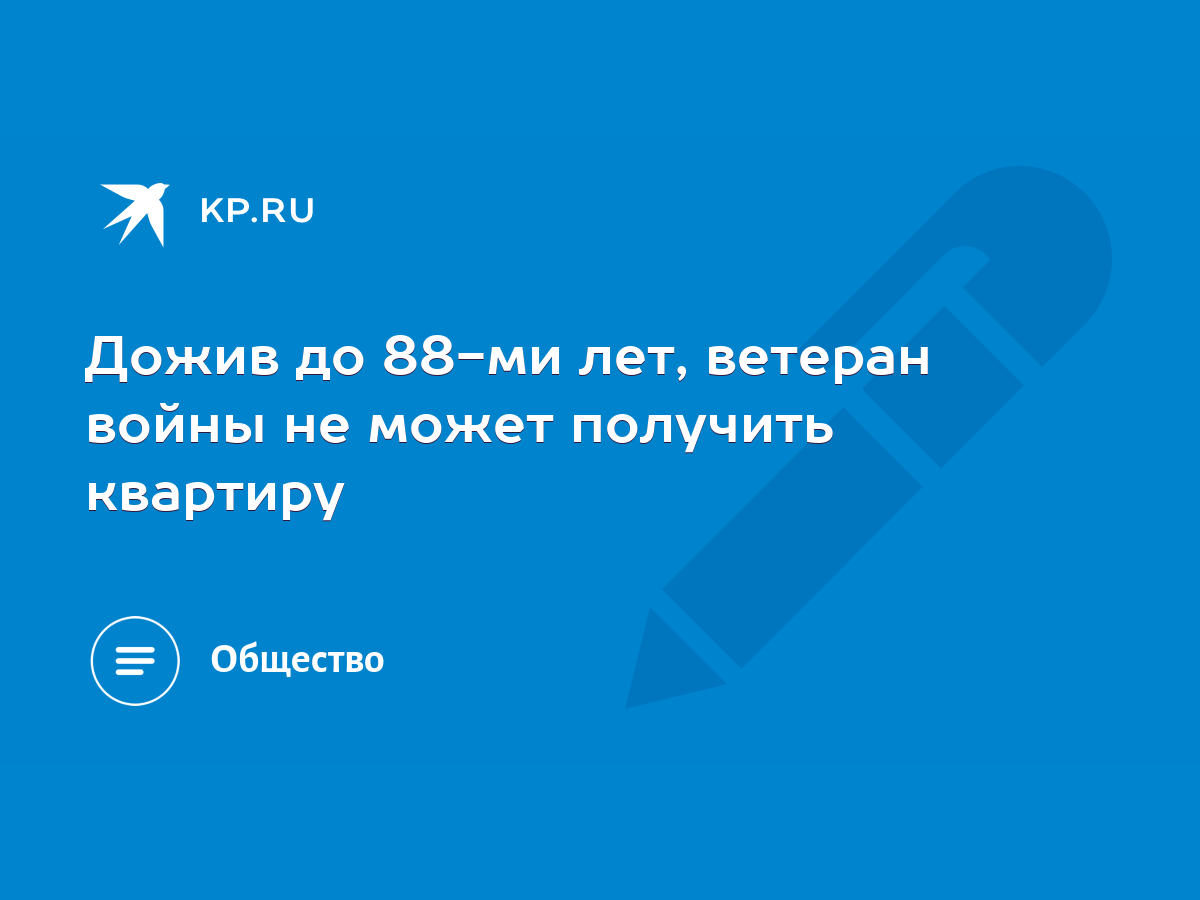 Дожив до 88-ми лет, ветеран войны не может получить квартиру - KP.RU