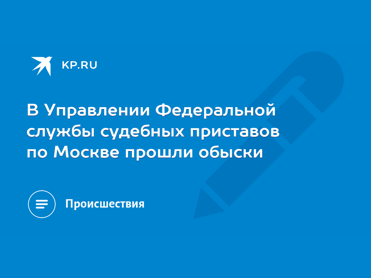 В Управлении Федеральной службы судебных приставов по Москве прошли обыски  - KP.RU