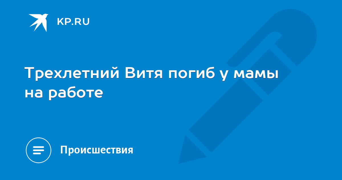 Трехлетний Витя погиб у мамы на работе -KPRU