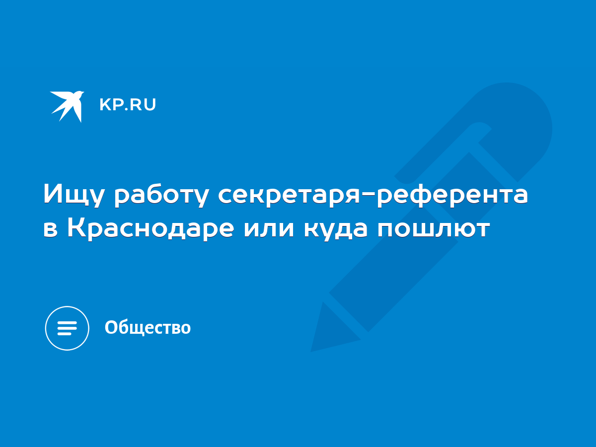 Ищу работу секретаря-референта в Краснодаре или куда пошлют - KP.RU