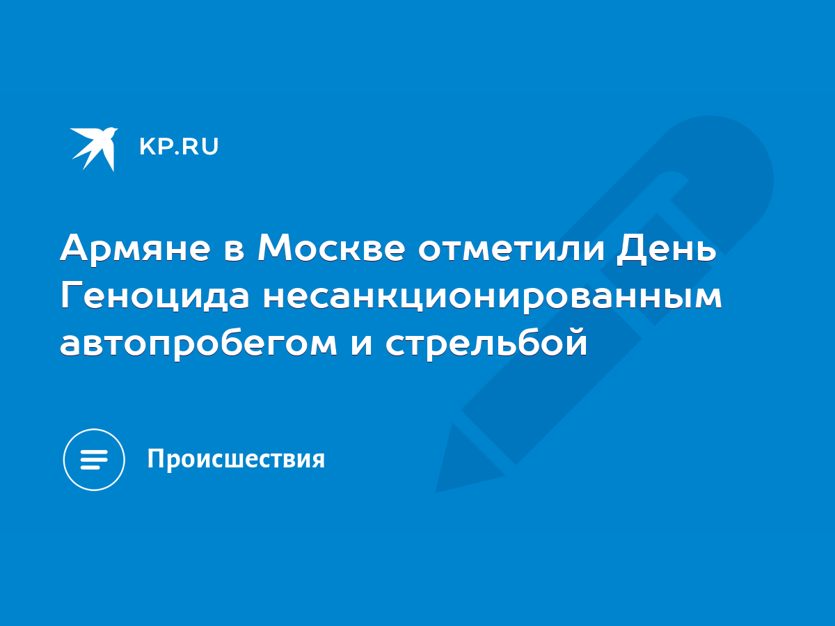 Армяне в Москве отметили День Геноцида несанкционированным автопробегом и  стрельбой - KP.RU