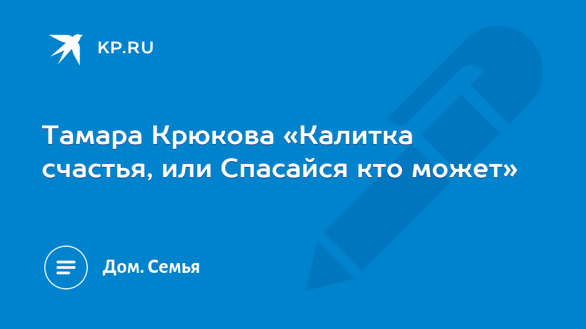 Тамара Крюкова «Калитка счастья, или Спасайся кто может» - KP.RU