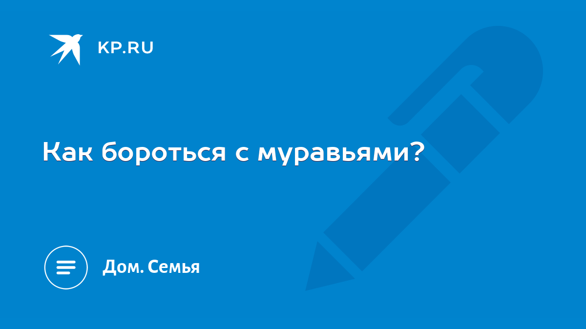 Как бороться с муравьями? - KP.RU