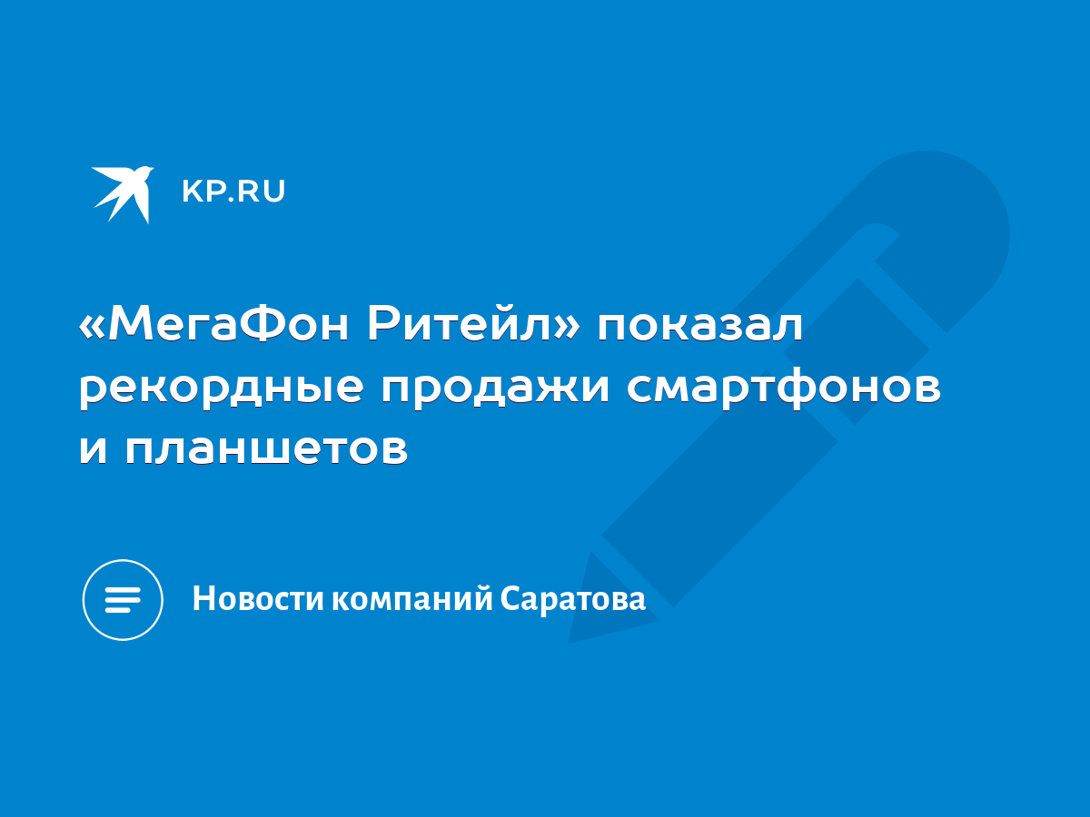 МегаФон Ритейл» показал рекордные продажи смартфонов и планшетов - KP.RU