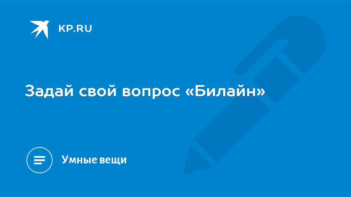 Задай свой вопрос «Билайн» - KP.RU