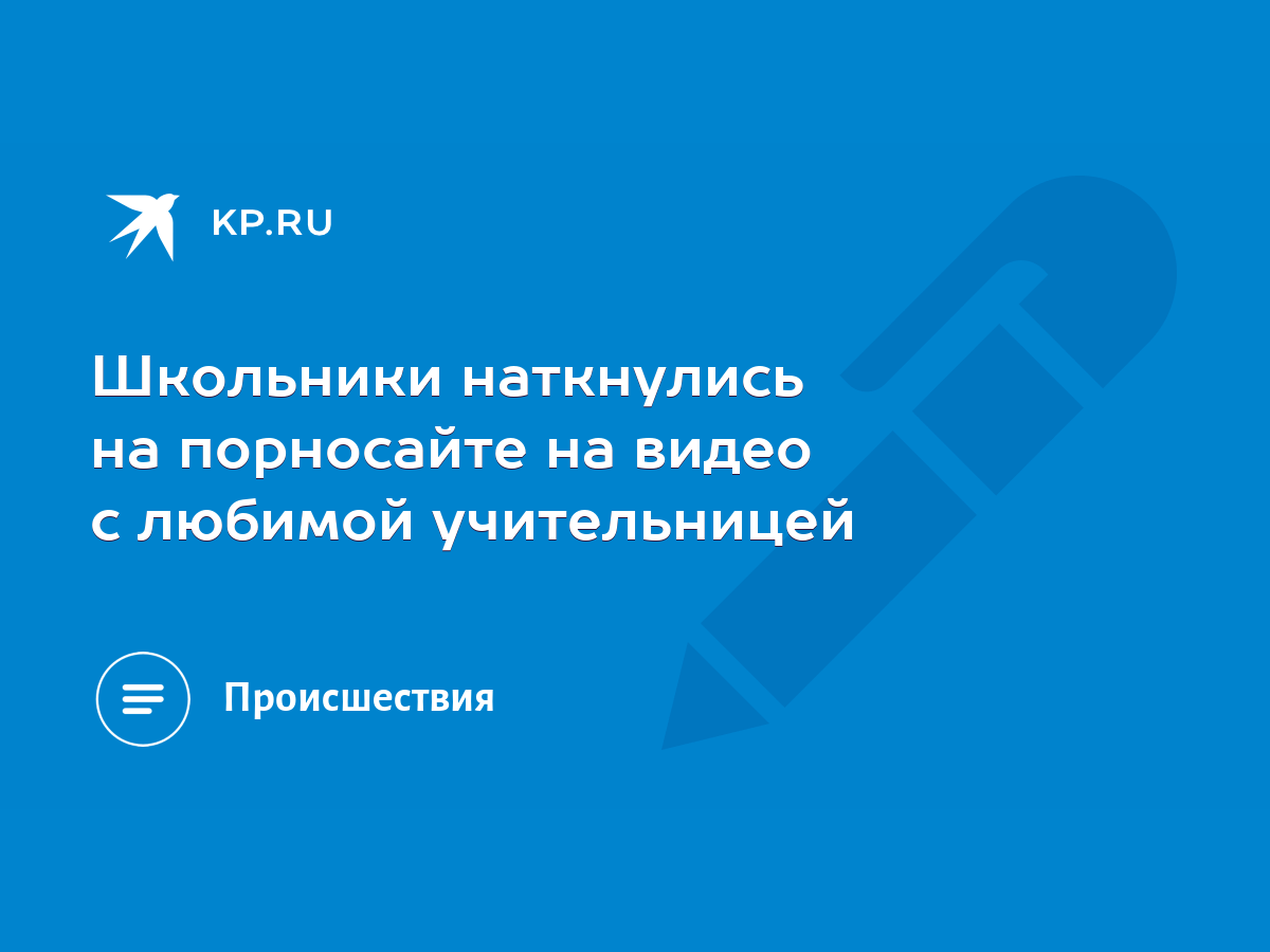 Школьники наткнулись на порносайте на видео с любимой учительницей - KP.RU