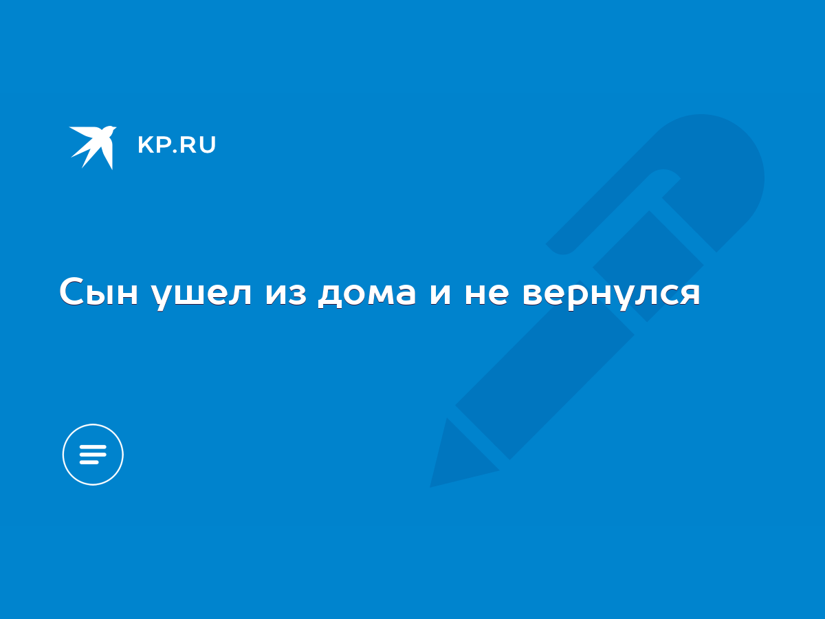 Сын ушел из дома и не вернулся - KP.RU