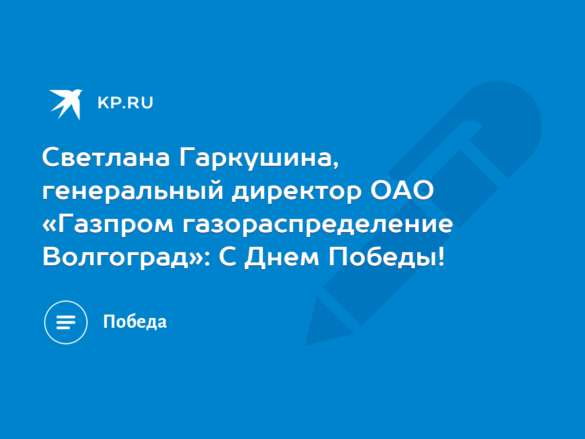 Светлана Гаркушина, генеральный директор ОАО «Газпром газораспределение  Волгоград»: С Днем Победы! - KP.RU