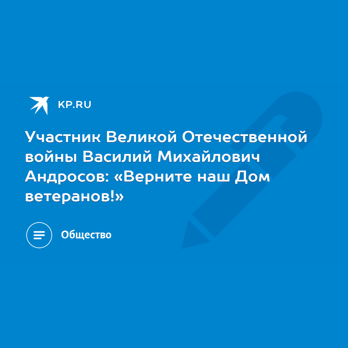 Участник Великой Отечественной войны Василий Михайлович Андросов: «Верните  наш Дом ветеранов!» - KP.RU