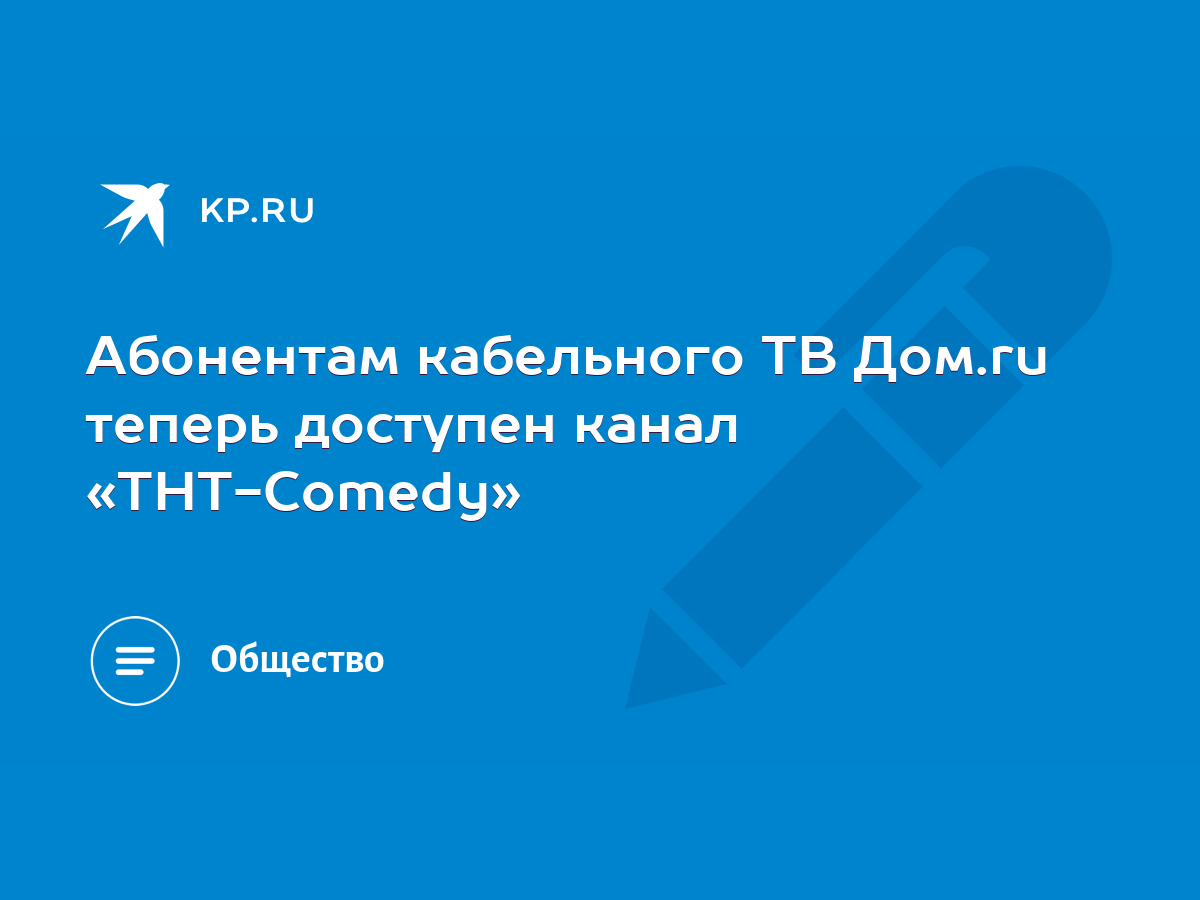 Абонентам кабельного ТВ Дом.ru теперь доступен канал «ТНТ-Comedy» - KP.RU