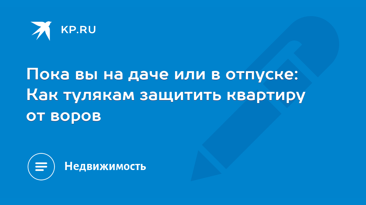 Пока вы на даче или в отпуске: Как тулякам защитить квартиру от воров -  KP.RU