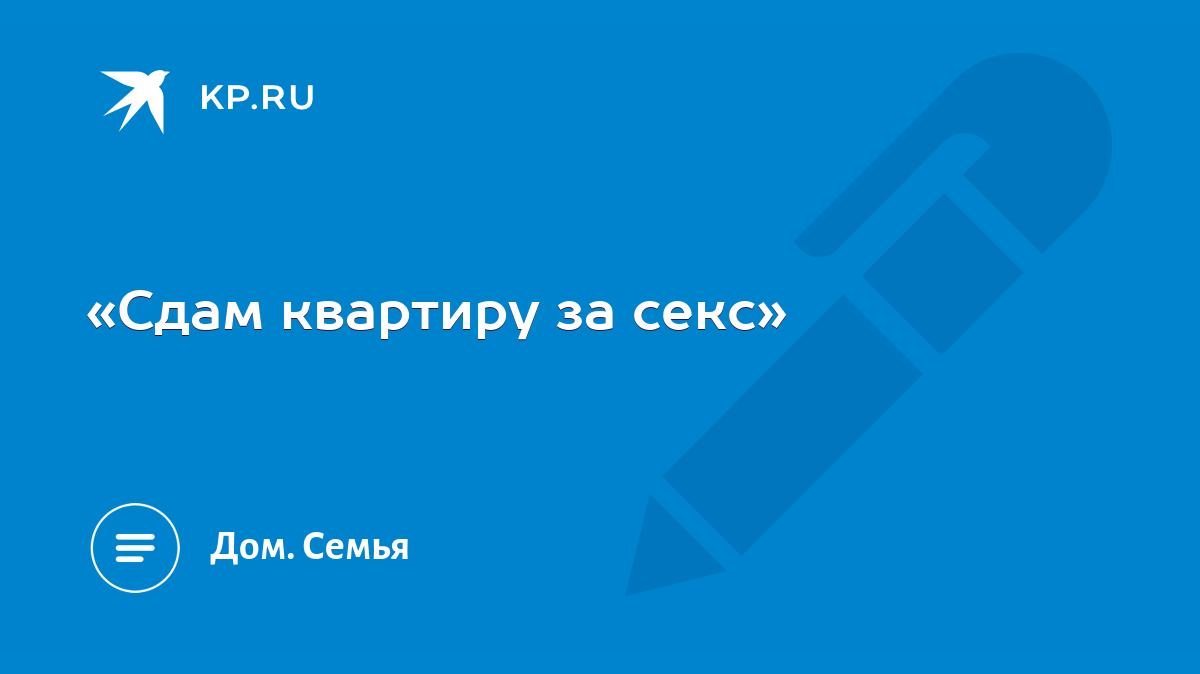 Интим-аренда. Собственники жилья сдают свои квартиры не за деньги, а за секс по графику