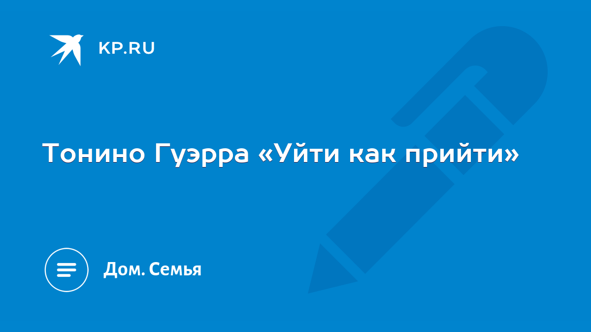 Тонино Гуэрра «Уйти как прийти» - KP.RU