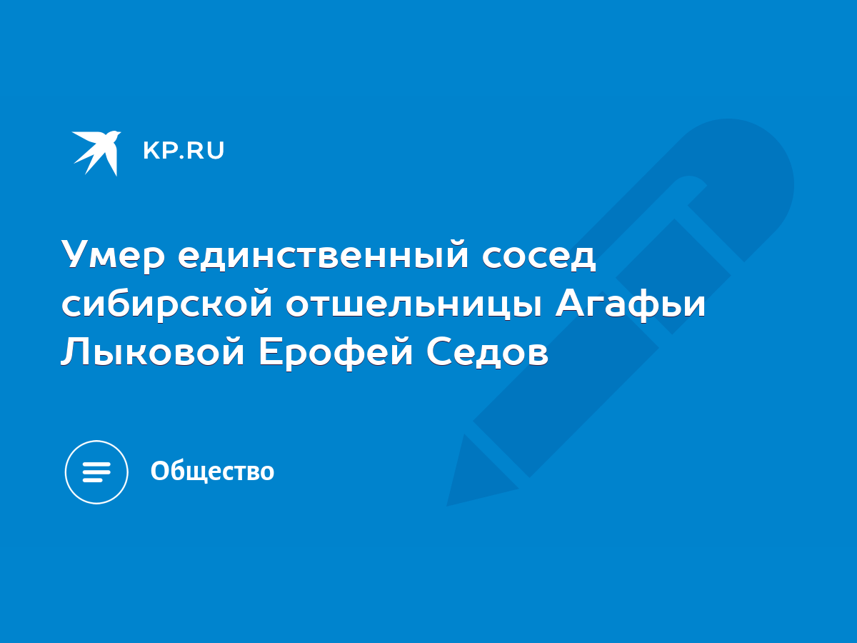 Умер единственный сосед сибирской отшельницы Агафьи Лыковой Ерофей Седов -  KP.RU