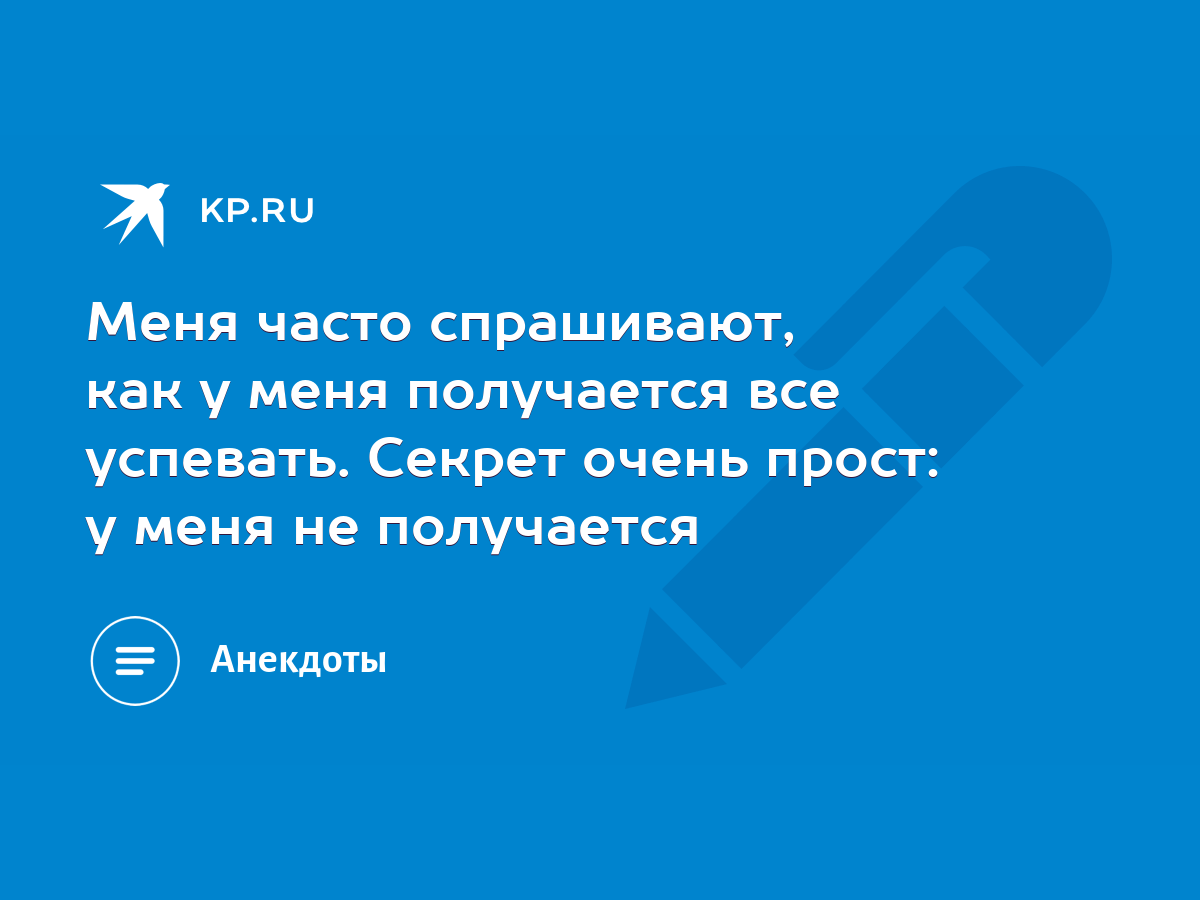 Меня часто спрашивают, как у меня получается все успевать. Секрет очень  прост: у меня не получается - KP.RU