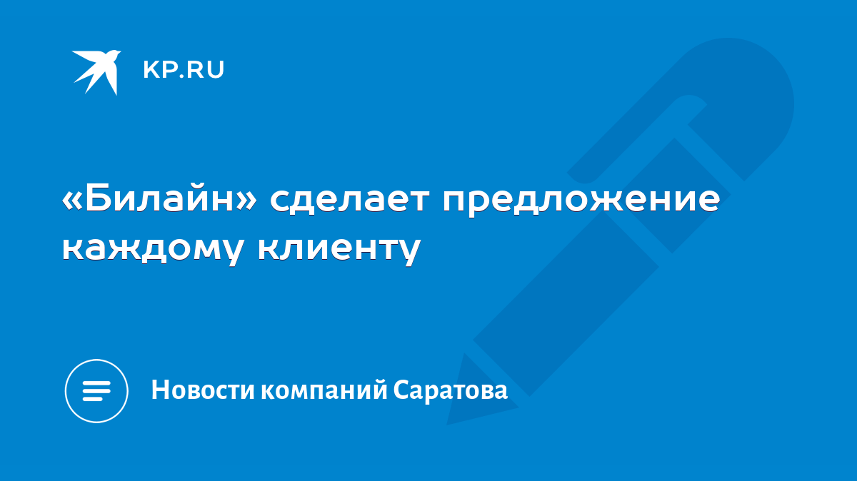 Билайн» сделает предложение каждому клиенту - KP.RU