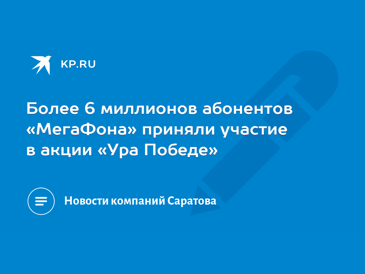 Более 6 миллионов абонентов «МегаФона» приняли участие в акции «Ура Победе»  - KP.RU