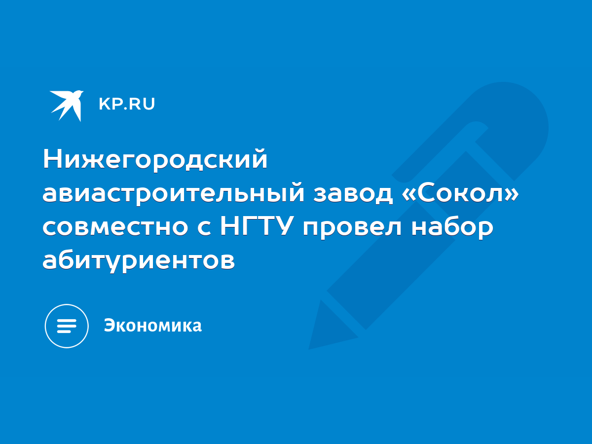 Нижегородский авиастроительный завод «Сокол» совместно с НГТУ провел набор  абитуриентов - KP.RU