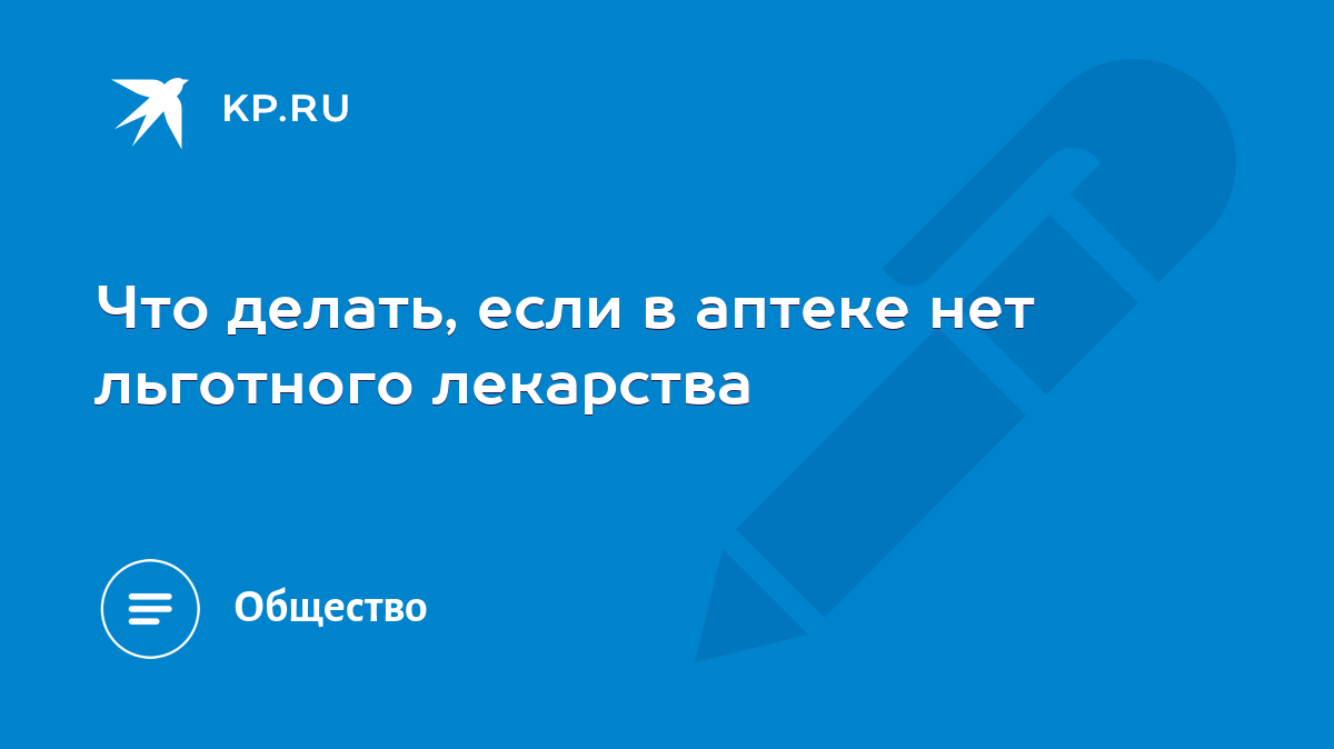 Что делать, если в аптеке нет льготного лекарства - KP.RU