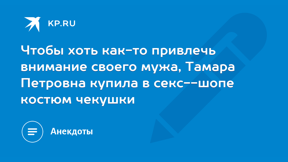 Чтобы хоть как-то привлечь внимание своего мужа, Тамара Петровна купила в  секс--шопе костюм чекушки - KP.RU